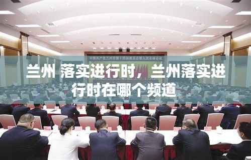 兰州 落实进行时,兰州落实进行时在哪个频道