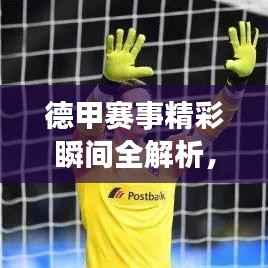 德甲赛事精彩瞬间全解析,最新视频带你洞悉赛场动态,必看的看球攻略!