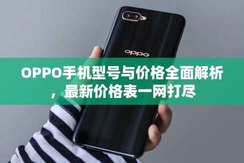 OPPO手机型号与价格全面解析，最新价格表一网打尽