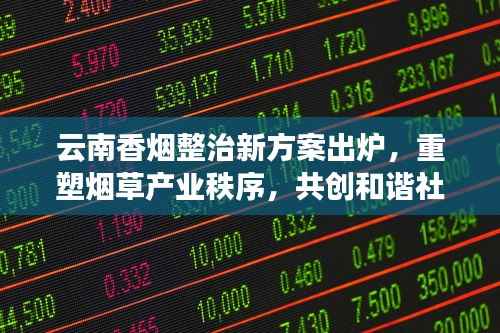 云南香烟整治新方案出炉,重塑烟草产业秩序,共创和谐社会新篇章