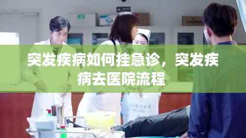 突发疾病如何挂急诊,突发疾病去医院流程