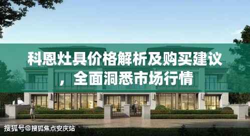 科恩灶具价格解析及购买建议,全面洞悉市场行情