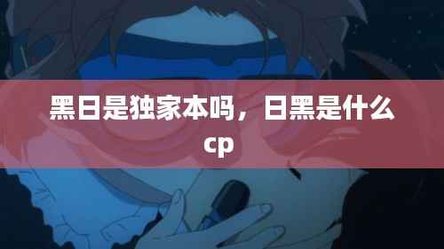 黑日是独家本吗,日黑是什么cp