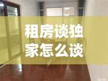 租房谈独家怎么谈，怎么谈独家房源 