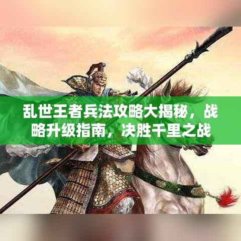 乱世王者兵法攻略大揭秘,战略升级指南,决胜千里之战