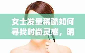 女士发量稀疏如何寻找时尚灵感,明星榜样全解析