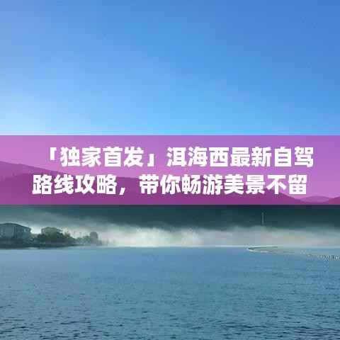 「独家首发」洱海西最新自驾路线攻略,带你畅游美景不留遗憾!