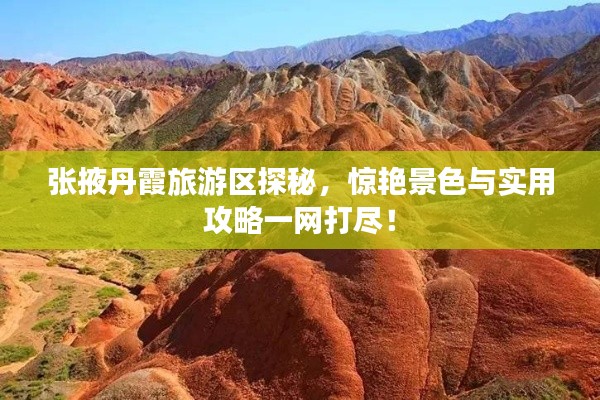 张掖丹霞旅游区探秘,惊艳景色与实用攻略一网打尽!