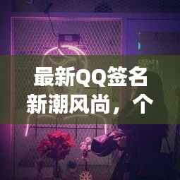 最新QQ签名新潮风尚,个性时尚新风尚展现