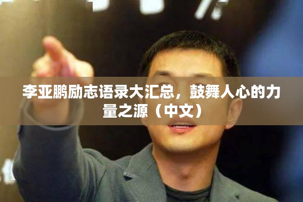 李亚鹏励志语录大汇总,鼓舞人心的力量之源(中文)