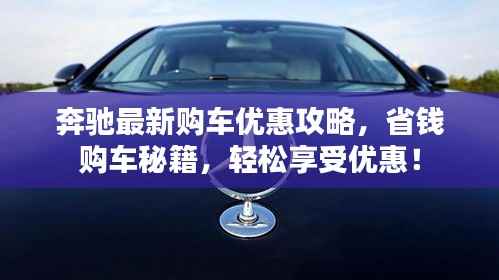 奔驰最新购车优惠攻略，省钱购车秘籍，轻松享受优惠！