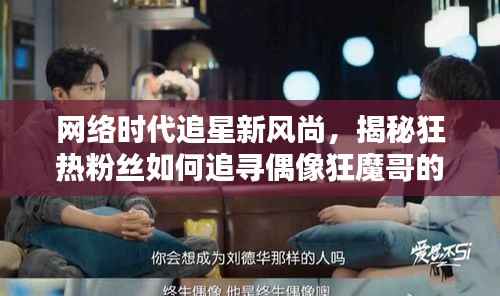 网络时代追星新风尚,揭秘狂热粉丝如何追寻偶像狂魔哥的步伐!