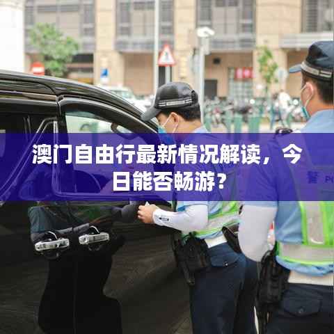 澳门自由行最新情况解读,今日能否畅游?