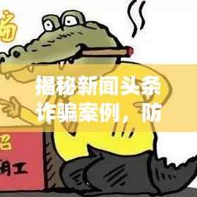 揭秘新闻头条诈骗案例,防范身边陷阱,保护自身财产安全!