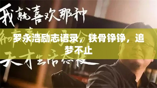 罗永浩励志语录,铁骨铮铮,追梦不止