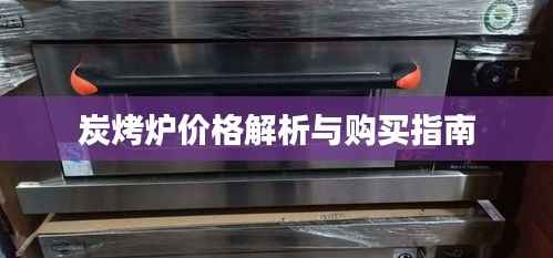 炭烤炉价格解析与购买指南