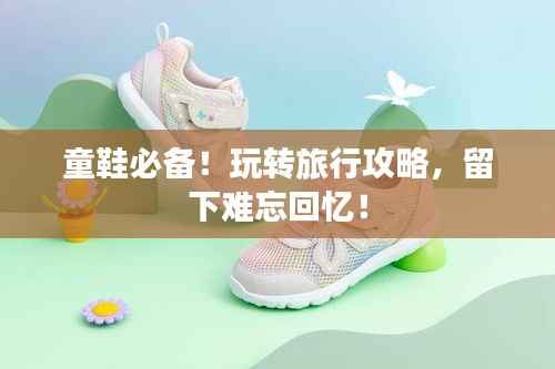 童鞋必备!玩转旅行攻略,留下难忘回忆!