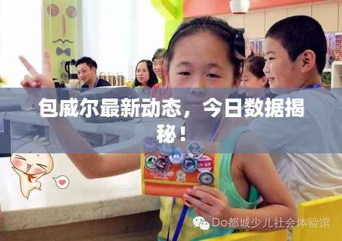 包威尔最新动态,今日数据揭秘!