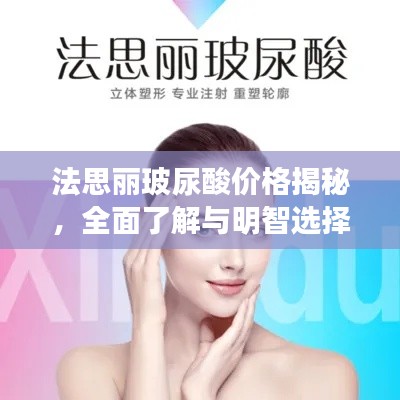 法思丽玻尿酸价格揭秘,全面了解与明智选择