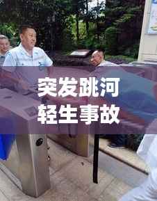 突发跳河轻生事故,跳河身亡