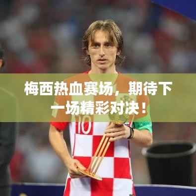 梅西热血赛场,期待下一场精彩对决!