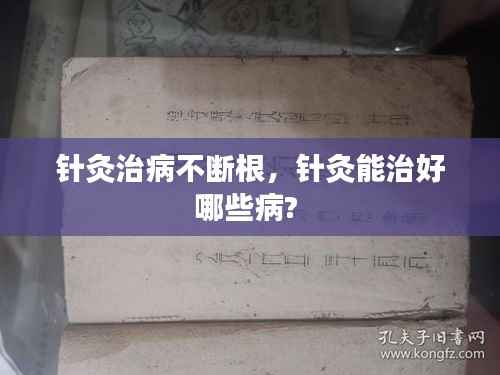 针灸治病不断根,针灸能治好哪些病?