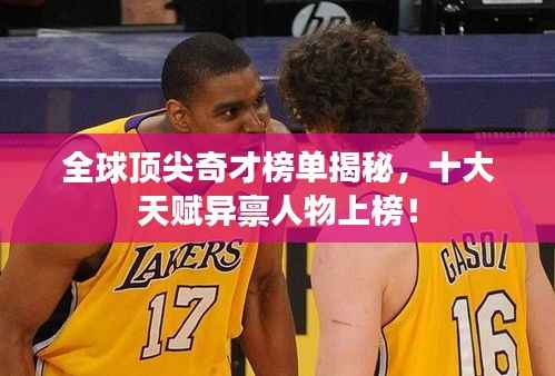 全球顶尖奇才榜单揭秘,十大天赋异禀人物上榜!