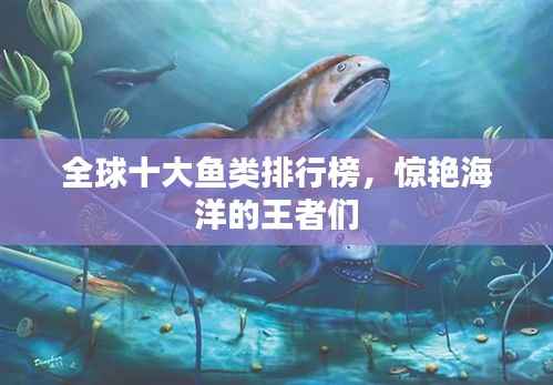 全球十大鱼类排行榜,惊艳海洋的王者们