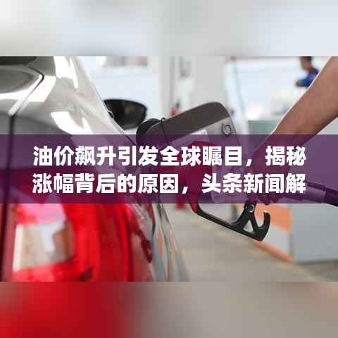 油价飙升引发全球瞩目,揭秘涨幅背后的原因,头条新闻解读油价大涨真相!