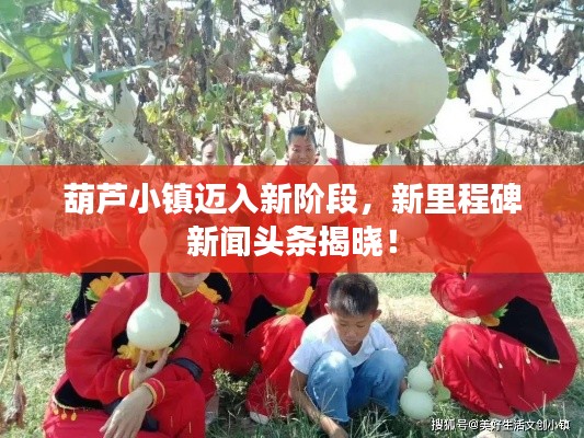 葫芦小镇迈入新阶段,新里程碑新闻头条揭晓!