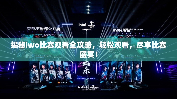 揭秘iwo比赛观看全攻略,轻松观看,尽享比赛盛宴!