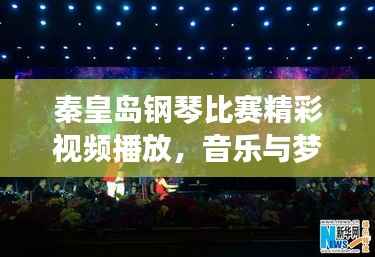 秦皇岛钢琴比赛精彩视频播放,音乐与梦想的华丽交响盛会!