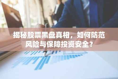 揭秘股票黑盘真相,如何防范风险与保障投资安全?