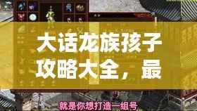 大话龙族孩子攻略大全,最新指南助你轻松掌握!