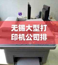 无锡大型打印机公司排名揭晓,权威榜单,不容错过!