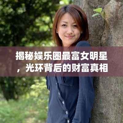 揭秘娱乐圈最富女明星,光环背后的财富真相