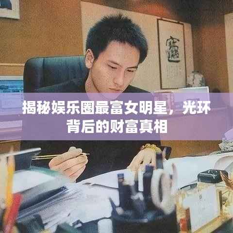 揭秘娱乐圈最富女明星,光环背后的财富真相