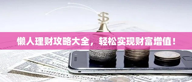 懒人理财攻略大全,轻松实现财富增值!
