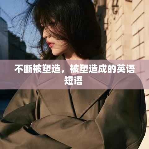 不断被塑造,被塑造成的英语短语