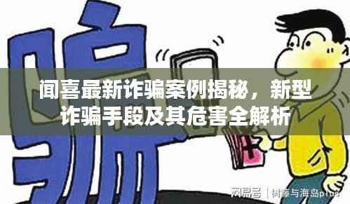 闻喜最新诈骗案例揭秘,新型诈骗手段及其危害全解析