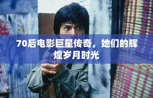 70后电影巨星传奇，她们的辉煌岁月时光