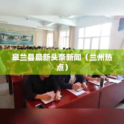 皋兰县最新头条新闻(兰州热点)