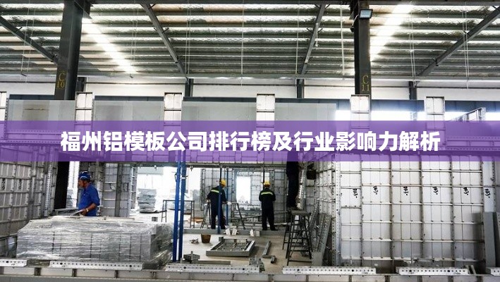 福州铝模板公司排行榜及行业影响力解析