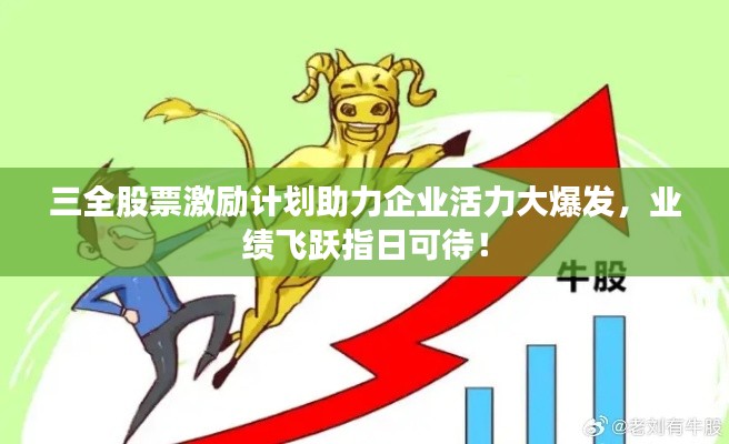 三全股票激励计划助力企业活力大爆发，业绩飞跃指日可待！