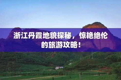 浙江丹霞地貌探秘,惊艳绝伦的旅游攻略!