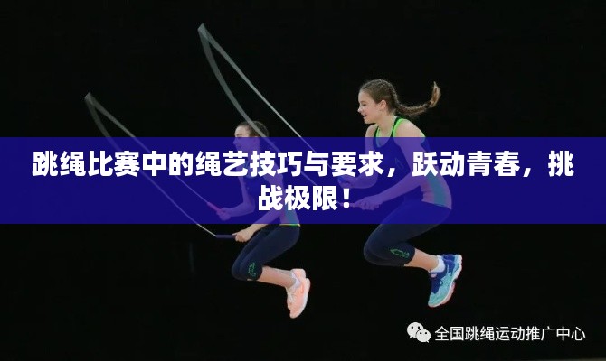 跳绳比赛中的绳艺技巧与要求,跃动青春,挑战极限!
