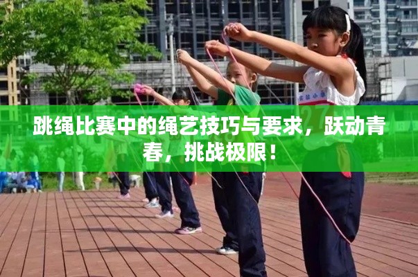 跳绳比赛中的绳艺技巧与要求,跃动青春,挑战极限!