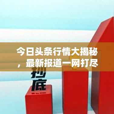 今日头条行情大揭秘,最新报道一网打尽