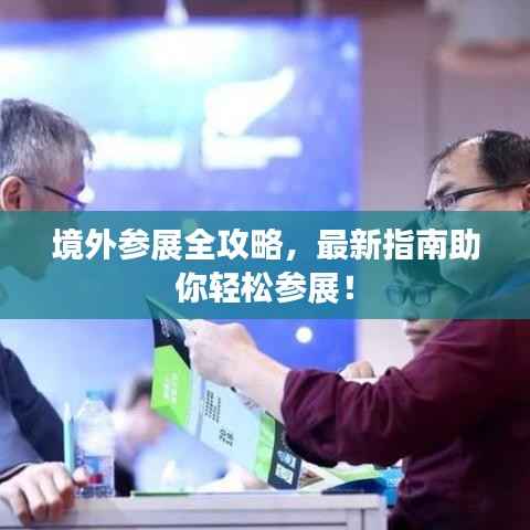 境外参展全攻略,最新指南助你轻松参展!