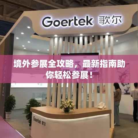 境外参展全攻略,最新指南助你轻松参展!